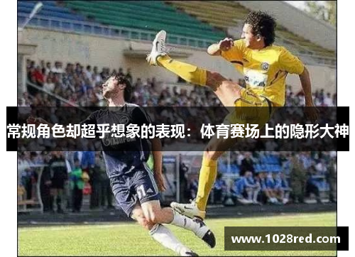 常规角色却超乎想象的表现：体育赛场上的隐形大神