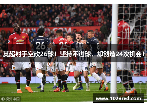 英超射手空砍26球！坚持不进球，却创造24次机会！